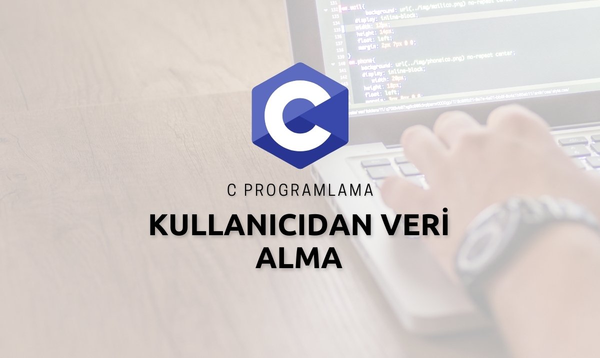 C Programlama ile Kullanıcıdan Veri Alma - C Programlama ile Kullanıcıdan Nasıl Veri Alınır ? - C Programlama Veri Alma - C Programlama scanf