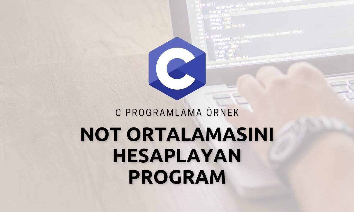 C Programlama İle Not Ortalamasını Hesaplayan Program - C Programlama İle Not Ortalaması Hesaplama - C Programlama İle Not Ortalaması Nasıl Hesaplanır ?