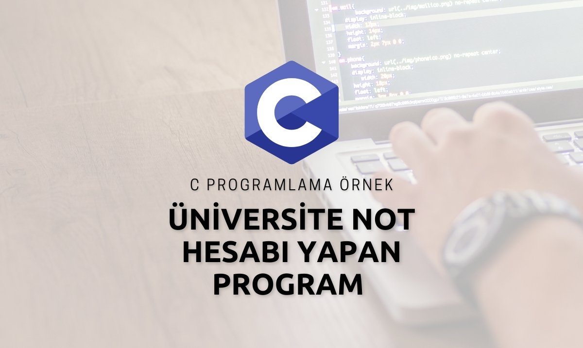 C Programlama Dilinde Üniversite Not Hesabı Yapan Program - Üniversite Not Hesabı Yapan Program - C Programlama Dilinde Nasıl Üniversite Not Hesabı Yapılır ?