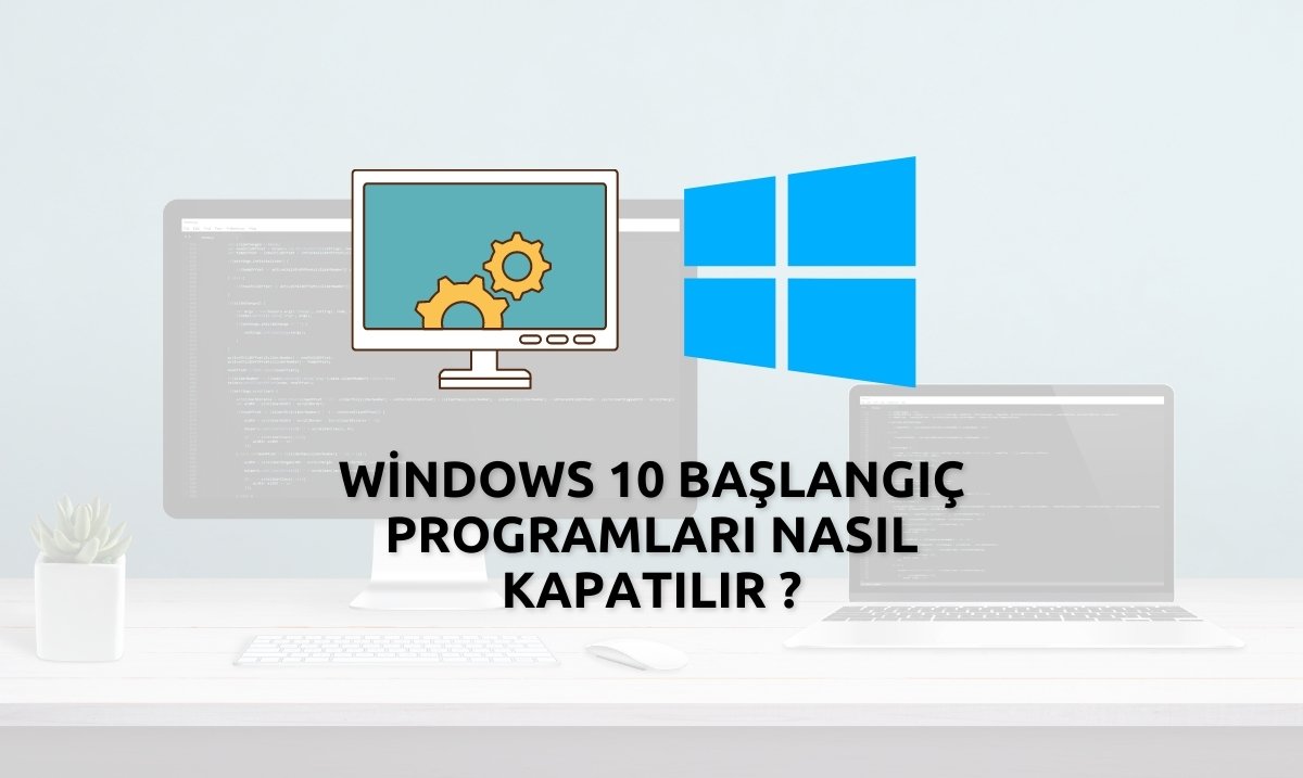Windows 10 Başlangıç Programlarını Kapatma - Başlangıç Programları Nasıl Kapatılır ?
