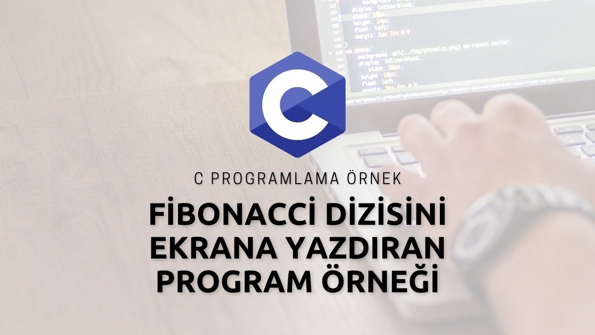 C Programlama Fibonacci Dizisini Ekrana Yazdıran Program Örneği