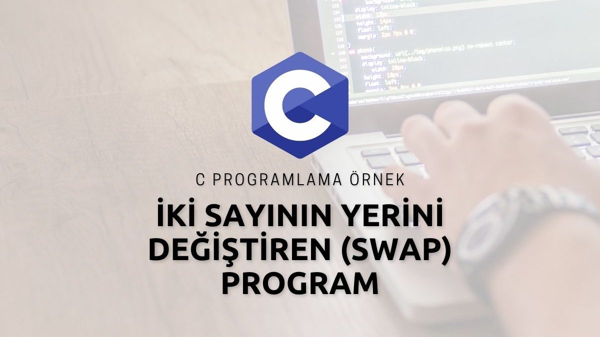 C Programlama İki Sayının Yerini Değiştiren (Swap) Program