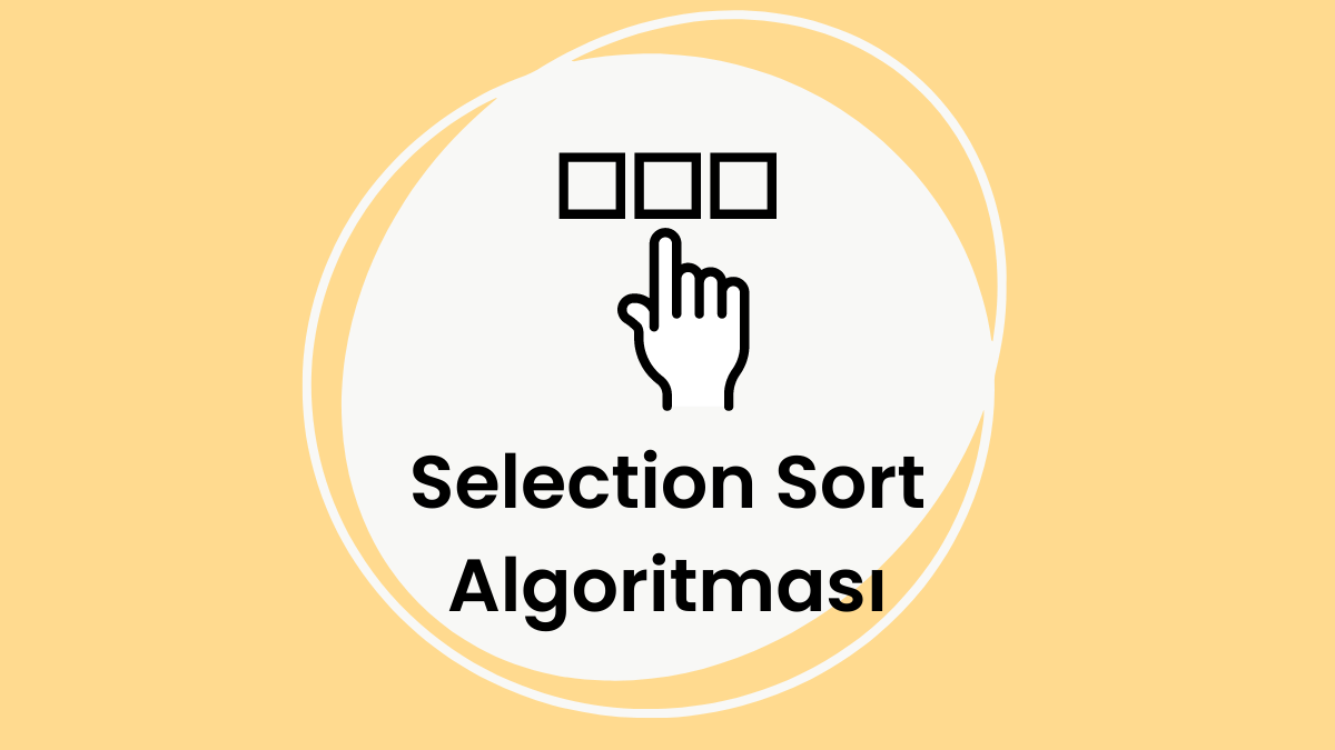 Sıralama Algoritmaları – Selection Sort (Seçerek Sıralama) Algoritması