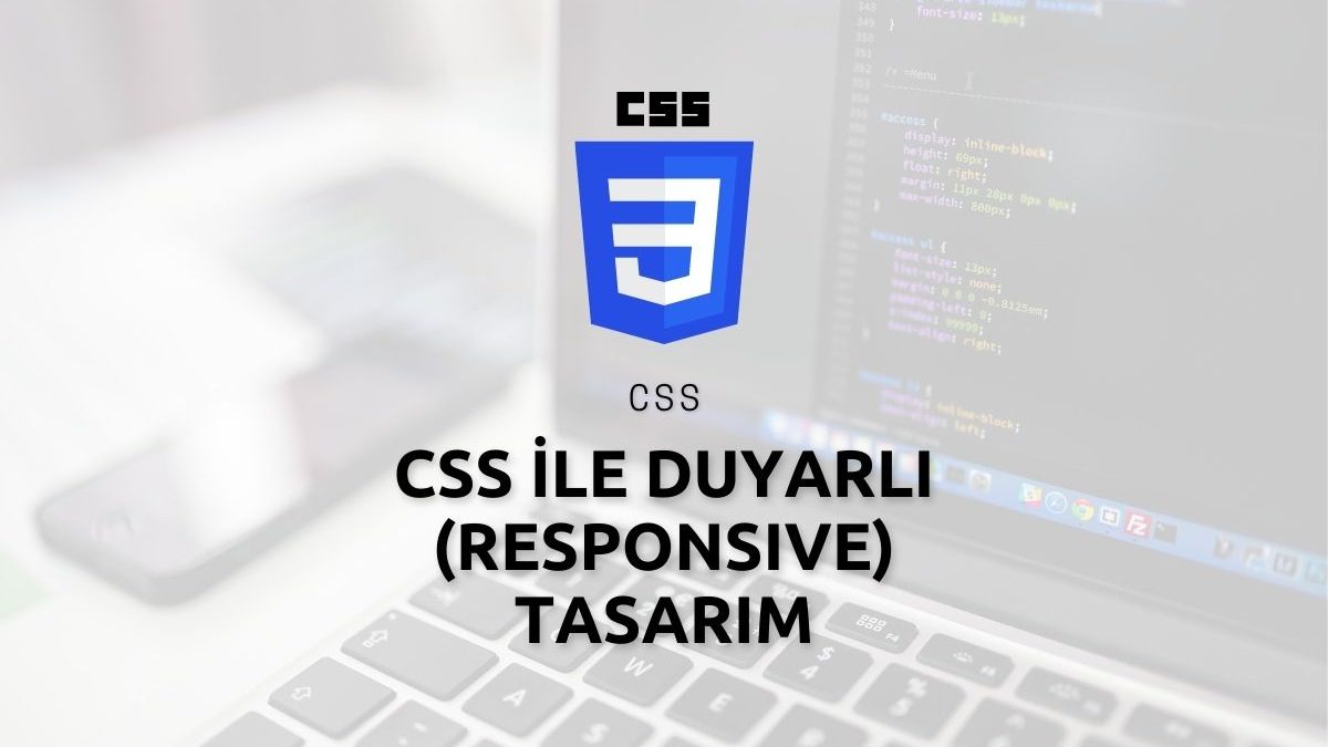 CSS ile Duyarlı (Responsive) Tasarım: Farklı Ekran Boyutlarına Uyumlu Web Deneyimi